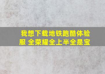 我想下载地铁跑酷体验服 全荣耀全上半全是宝